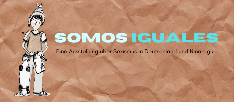 Somos Iguales (Wir sind gleich) ist eine Online-Ausstellung über Sexismus in Deutschland und Nicaragua. Die Ausstellung bringt näher, wie sexistisches Verhalten in den Alltag integriert ist und welche schwerwiegenden Folgen Sexismus für Frauen weltweit hat.