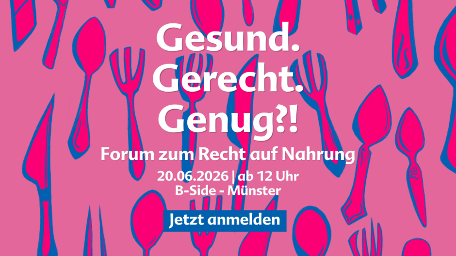 Am 20.06.2026 findet das Forum „Gesund. Gerecht. Genug?!“ zum Recht auf Nahrung in die B-Side in Münster statt – jetzt anmelden und mitdiskutieren.